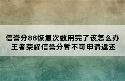 信誉分88恢复次数用完了该怎么办 王者荣耀信誉分暂不可申请返还